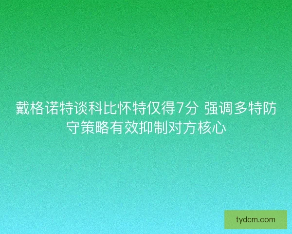 戴格诺特谈科比怀特仅得7分 强调多特防守策略有效抑制对方核心