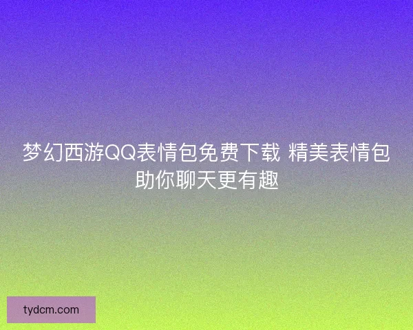 梦幻西游QQ表情包免费下载 精美表情包助你聊天更有趣