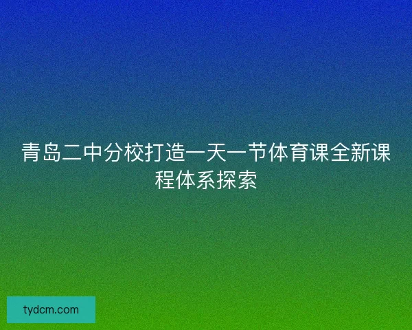 青岛二中分校打造一天一节体育课全新课程体系探索