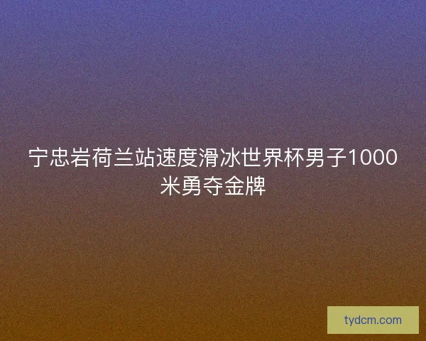 宁忠岩荷兰站速度滑冰世界杯男子1000米勇夺金牌