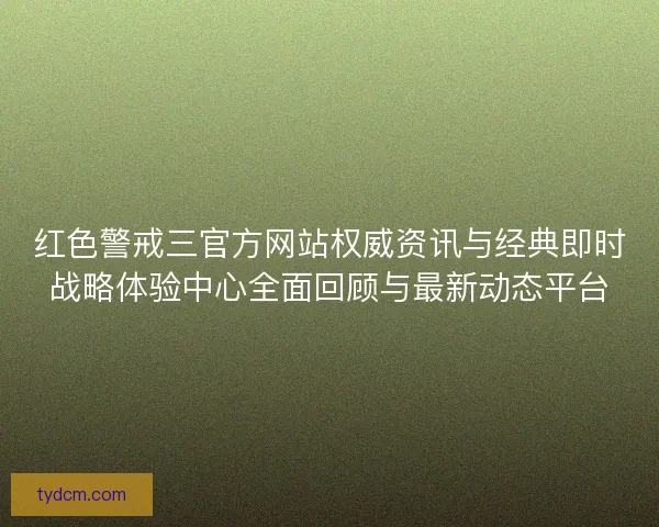 红色警戒三官方网站权威资讯与经典即时战略体验中心全面回顾与最新动态平台